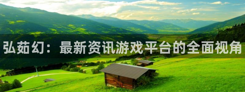 鼎点娱乐平台注册开户：弘茹幻：最新资讯游戏平台的全面视角