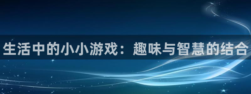 鼎点娱乐怎么注册：生活中的小小游戏：趣味与智慧的结合