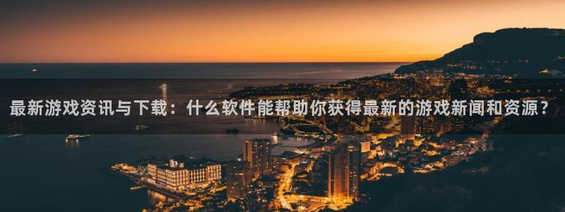 鼎点娱乐登录网址：最新游戏资讯与下载：什么软件能帮助你获得最