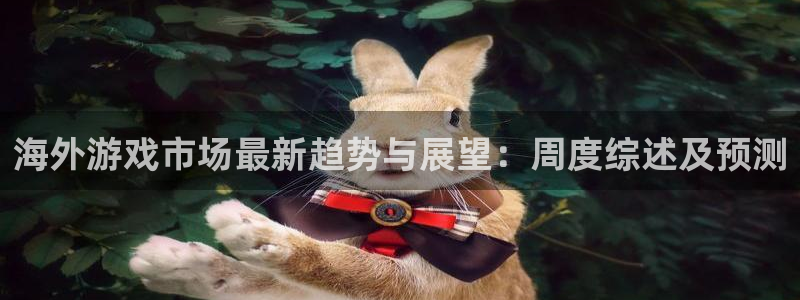鼎点娱乐注册官方登录app：海外游戏市场最新趋势与展望：周度