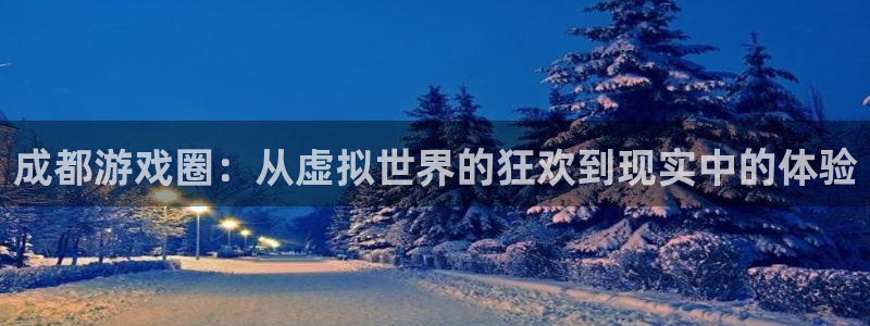鼎点娱乐注册平台：成都游戏圈：从虚拟世界的狂欢到现实中的体验