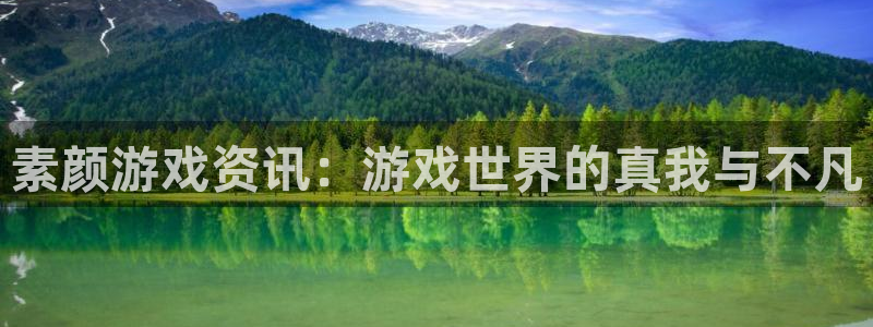 鼎点娱乐直属：素颜游戏资讯：游戏世界的真我与不凡
