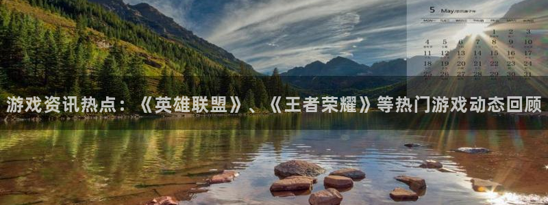 鼎点娱乐官网登录：游戏资讯热点：《英雄联盟》、《王者荣耀》等