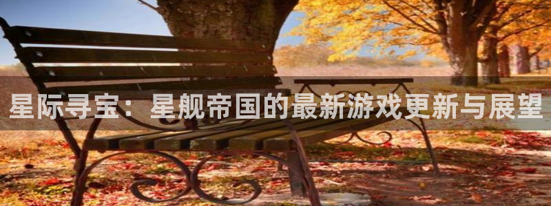 鼎点娱乐下载：星际寻宝：星舰帝国的最新游戏更新与展望