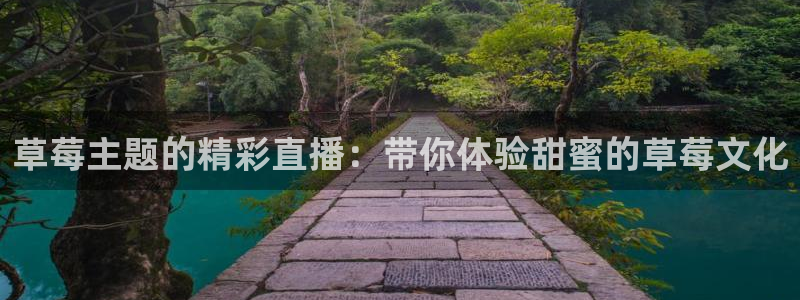 河豚体育nba直播在线观看：草莓主题的精彩直播：带你体验甜蜜的草莓文化