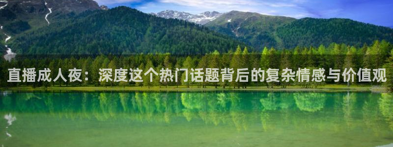 河豚体育直播看球app：直播成人夜：深度这个热门话题背后的复杂情感与价值观
